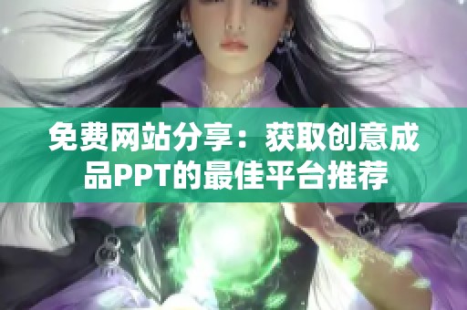免费网站分享：获取创意成品PPT的最佳平台推荐