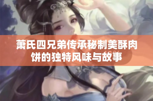 萧氏四兄弟传承秘制美酥肉饼的独特风味与故事