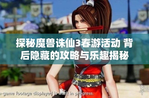 探秘魔兽诛仙3春游活动 背后隐藏的攻略与乐趣揭秘