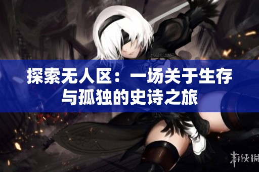 探索无人区：一场关于生存与孤独的史诗之旅