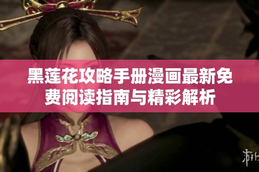 黑莲花攻略手册漫画最新免费阅读指南与精彩解析