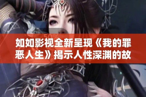 如如影视全新呈现《我的罪恶人生》揭示人性深渊的故事