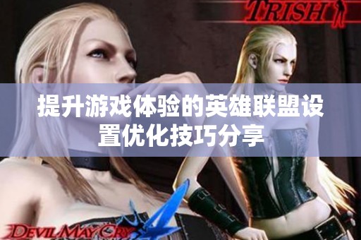 提升游戏体验的英雄联盟设置优化技巧分享