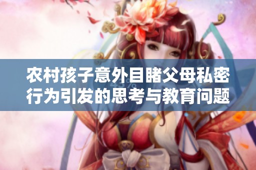 农村孩子意外目睹父母私密行为引发的思考与教育问题
