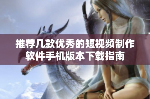 推荐几款优秀的短视频制作软件手机版本下载指南