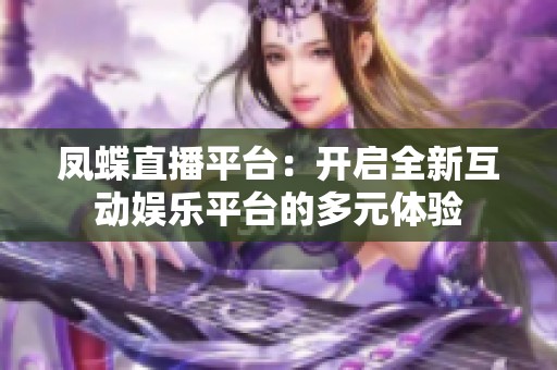 凤蝶直播平台：开启全新互动娱乐平台的多元体验