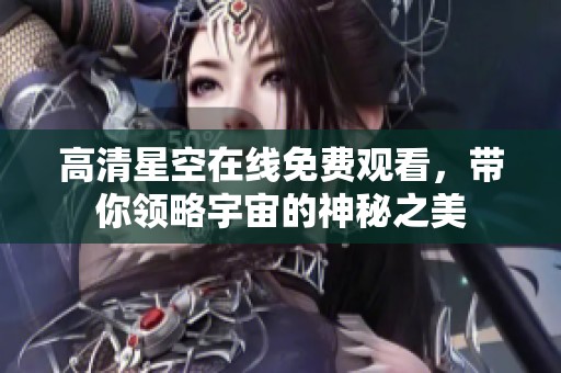 高清星空在线免费观看，带你领略宇宙的神秘之美