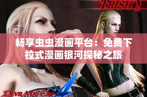 畅享虫虫漫画平台：免费下拉式漫画银河探秘之旅