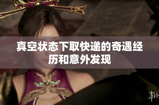 真空状态下取快递的奇遇经历和意外发现