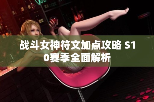 战斗女神符文加点攻略 S10赛季全面解析