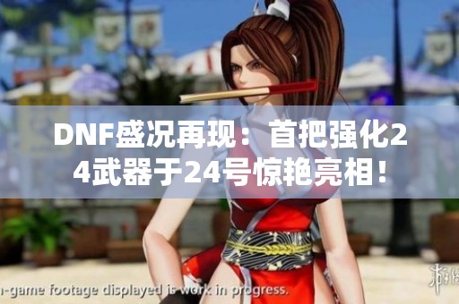 DNF盛况再现：首把强化24武器于24号惊艳亮相！