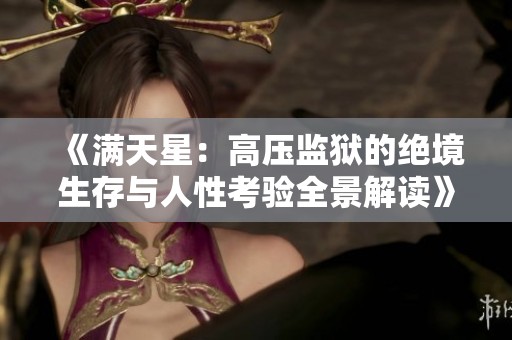 《满天星：高压监狱的绝境生存与人性考验全景解读》