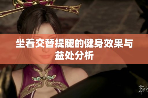 坐着交替提腿的健身效果与益处分析