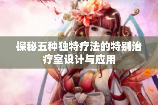 探秘五种独特疗法的特别治疗室设计与应用