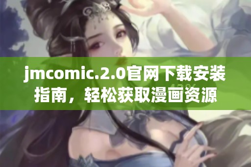 jmcomic.2.0官网下载安装指南，轻松获取漫画资源