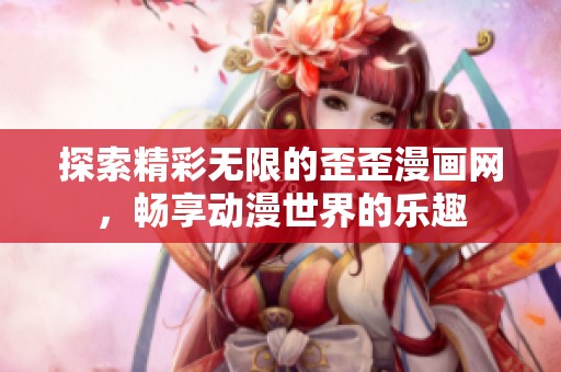 探索精彩无限的歪歪漫画网，畅享动漫世界的乐趣