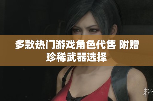 多款热门游戏角色代售 附赠珍稀武器选择