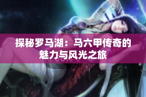 探秘罗马湖：马六甲传奇的魅力与风光之旅