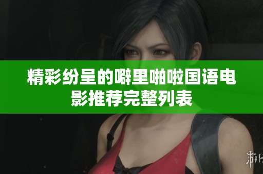 精彩纷呈的噼里啪啦国语电影推荐完整列表