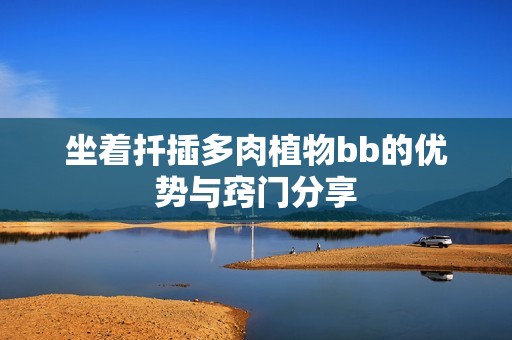 坐着扦插多肉植物bb的优势与窍门分享