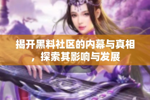 揭开黑料社区的内幕与真相，探索其影响与发展