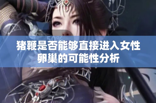 猪鞭是否能够直接进入女性卵巢的可能性分析