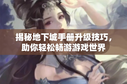 揭秘地下城手册升级技巧，助你轻松畅游游戏世界