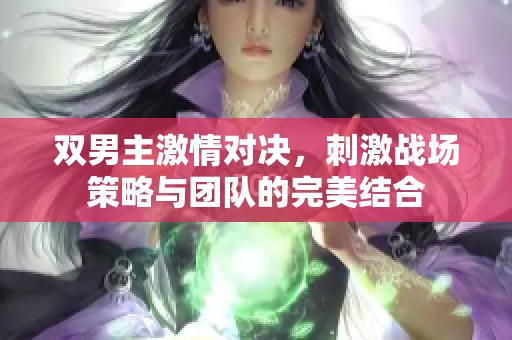 双男主激情对决，刺激战场策略与团队的完美结合