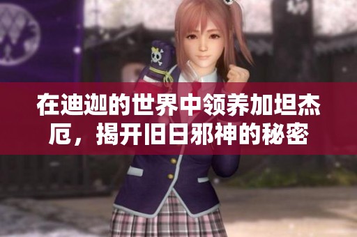 在迪迦的世界中领养加坦杰厄，揭开旧日邪神的秘密