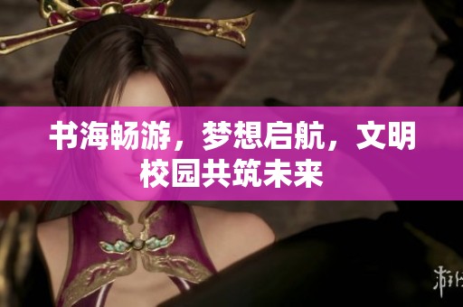 书海畅游，梦想启航，文明校园共筑未来