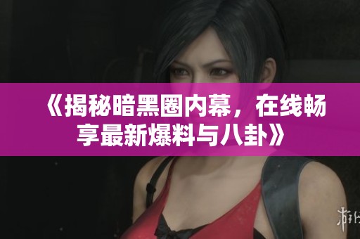 《揭秘暗黑圈内幕，在线畅享最新爆料与八卦》
