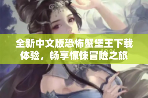 全新中文版恐怖蟹堡王下载体验，畅享惊悚冒险之旅