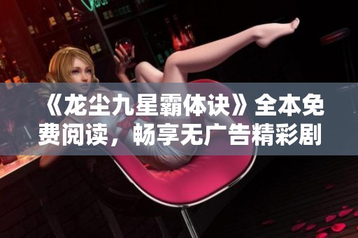 《龙尘九星霸体诀》全本免费阅读，畅享无广告精彩剧情