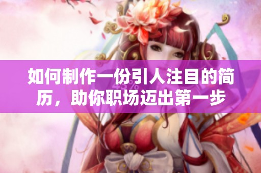 如何制作一份引人注目的简历，助你职场迈出第一步