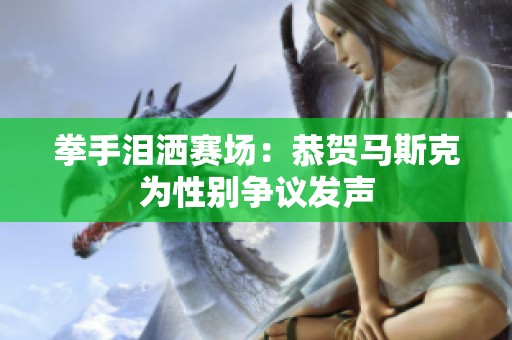 拳手泪洒赛场：恭贺马斯克为性别争议发声