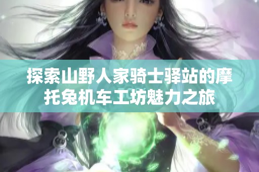 探索山野人家骑士驿站的摩托兔机车工坊魅力之旅