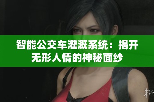 智能公交车灌溉系统：揭开无形人情的神秘面纱