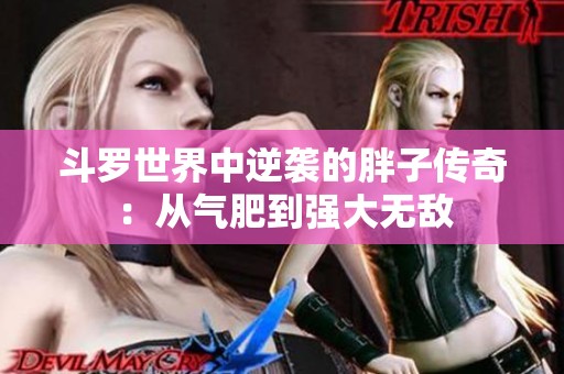 斗罗世界中逆袭的胖子传奇：从气肥到强大无敌