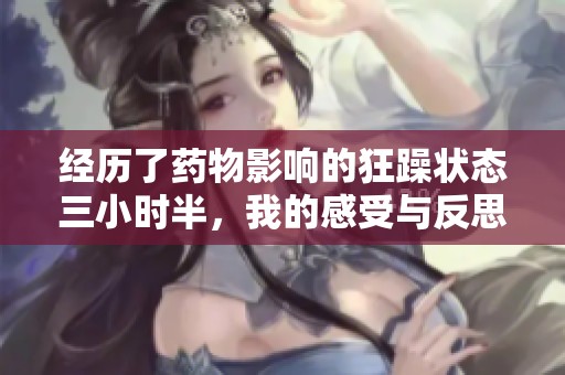 经历了药物影响的狂躁状态三小时半，我的感受与反思