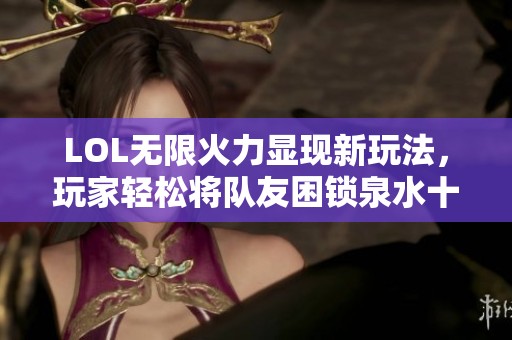 LOL无限火力显现新玩法，玩家轻松将队友困锁泉水十分钟