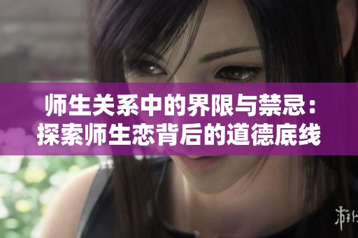 师生关系中的界限与禁忌：探索师生恋背后的道德底线