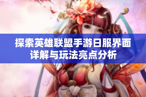 探索英雄联盟手游日服界面详解与玩法亮点分析