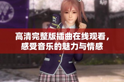 高清完整版插曲在线观看，感受音乐的魅力与情感