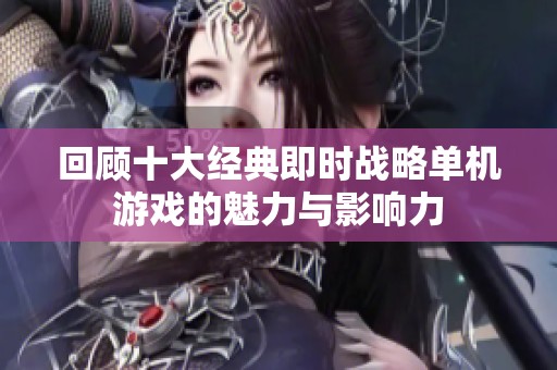 回顾十大经典即时战略单机游戏的魅力与影响力