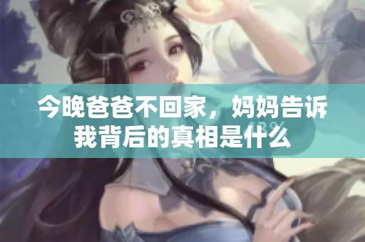 今晚爸爸不回家，妈妈告诉我背后的真相是什么