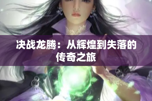 决战龙腾：从辉煌到失落的传奇之旅