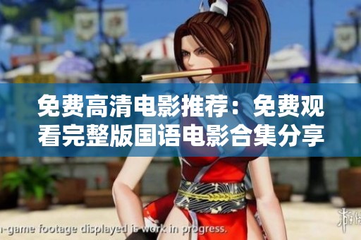 免费高清电影推荐：免费观看完整版国语电影合集分享