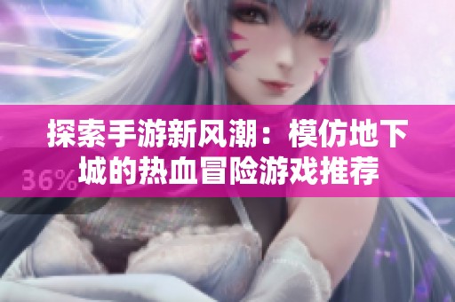 探索手游新风潮：模仿地下城的热血冒险游戏推荐