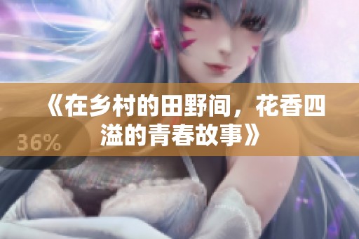 《在乡村的田野间，花香四溢的青春故事》
