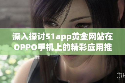 深入探讨51app黄金网站在OPPO手机上的精彩应用推荐